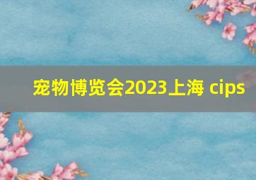 宠物博览会2023上海 cips